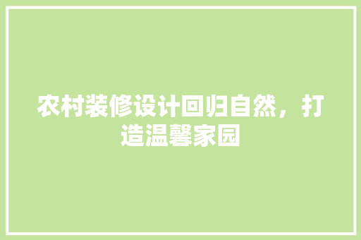 农村装修设计回归自然，打造温馨家园