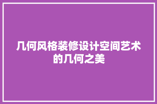几何风格装修设计空间艺术的几何之美