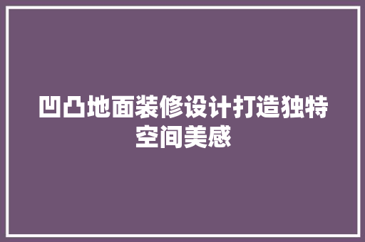凹凸地面装修设计打造独特空间美感