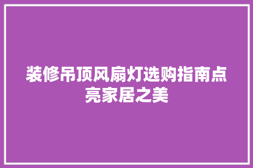 装修吊顶风扇灯选购指南点亮家居之美