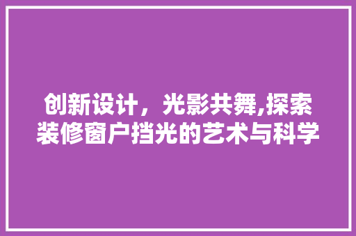 创新设计，光影共舞,探索装修窗户挡光的艺术与科学