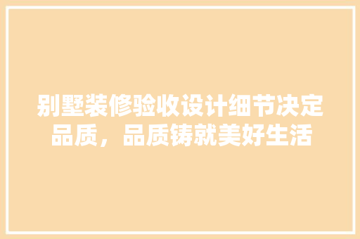 别墅装修验收设计细节决定品质，品质铸就美好生活