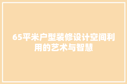 65平米户型装修设计空间利用的艺术与智慧