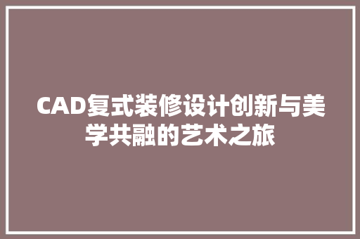 CAD复式装修设计创新与美学共融的艺术之旅