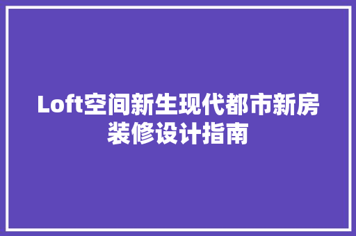 Loft空间新生现代都市新房装修设计指南