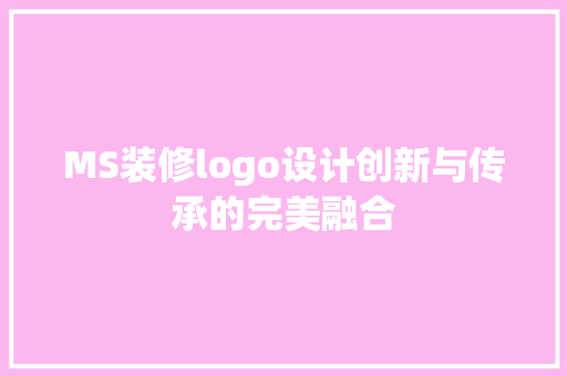 MS装修logo设计创新与传承的完美融合