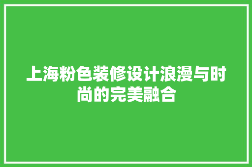 上海粉色装修设计浪漫与时尚的完美融合