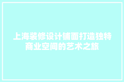 上海装修设计铺面打造独特商业空间的艺术之旅