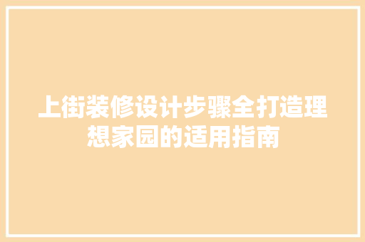 上街装修设计步骤全打造理想家园的适用指南