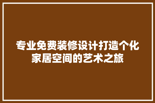 专业免费装修设计打造个化家居空间的艺术之旅