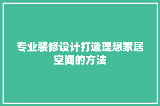 专业装修设计打造理想家居空间的方法