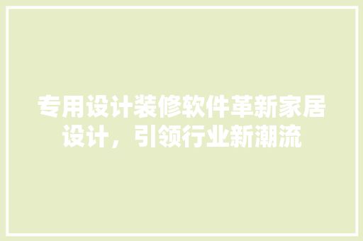 专用设计装修软件革新家居设计，引领行业新潮流