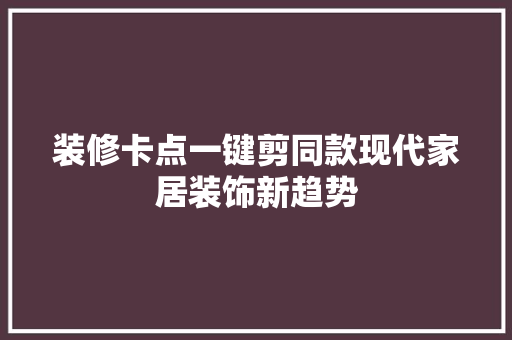 装修卡点一键剪同款现代家居装饰新趋势