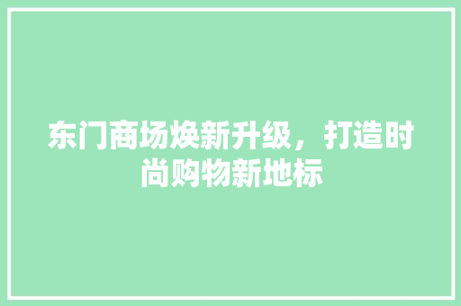 东门商场焕新升级，打造时尚购物新地标