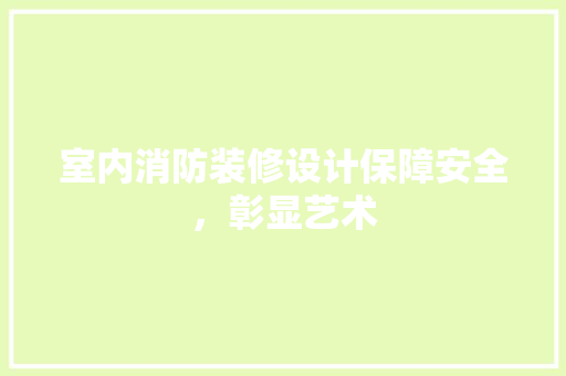 室内消防装修设计保障安全，彰显艺术