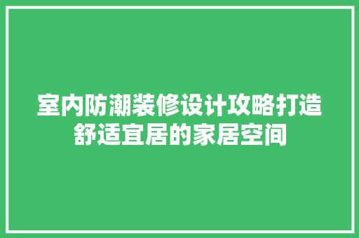 室内防潮装修设计攻略打造舒适宜居的家居空间