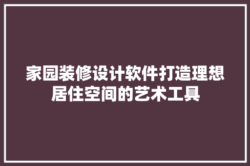 家园装修设计软件打造理想居住空间的艺术工具