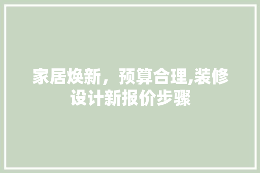 家居焕新，预算合理,装修设计新报价步骤