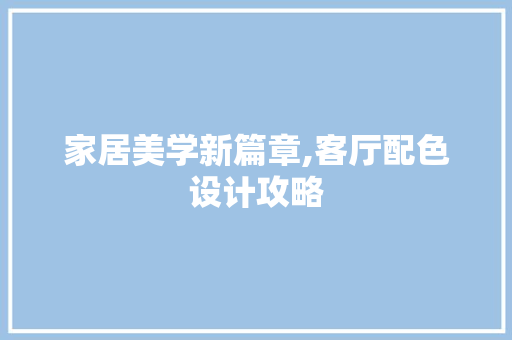 家居美学新篇章,客厅配色设计攻略