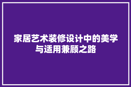 家居艺术装修设计中的美学与适用兼顾之路