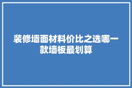 装修墙面材料价比之选哪一款墙板最划算