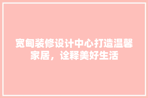 宽甸装修设计中心打造温馨家居，诠释美好生活
