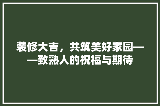 装修大吉，共筑美好家园——致熟人的祝福与期待