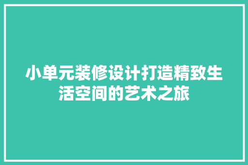 小单元装修设计打造精致生活空间的艺术之旅