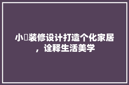 小垚装修设计打造个化家居，诠释生活美学