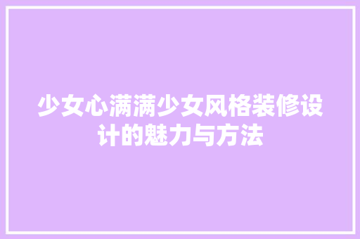 少女心满满少女风格装修设计的魅力与方法