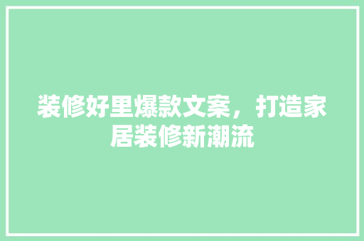 装修好里爆款文案，打造家居装修新潮流