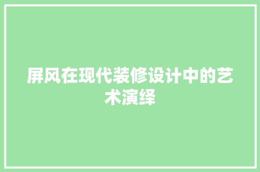 屏风在现代装修设计中的艺术演绎