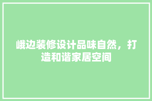 峨边装修设计品味自然，打造和谐家居空间