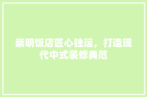 崇明饭店匠心独运，打造现代中式装修典范