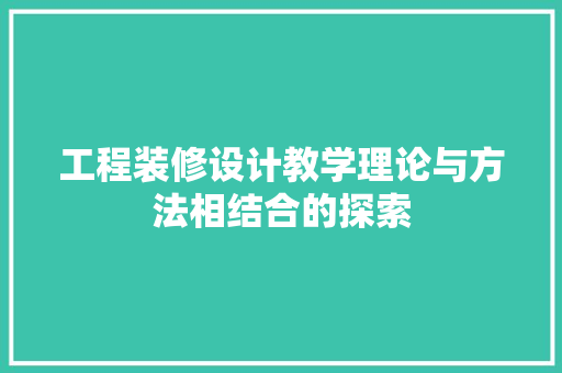 工程装修设计教学理论与方法相结合的探索
