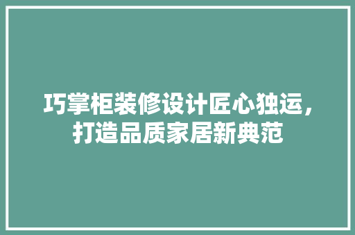 巧掌柜装修设计匠心独运，打造品质家居新典范