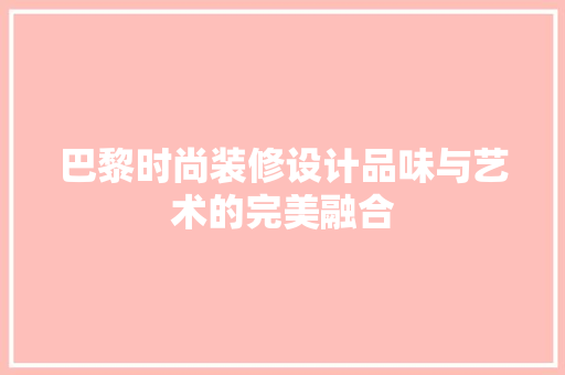 巴黎时尚装修设计品味与艺术的完美融合