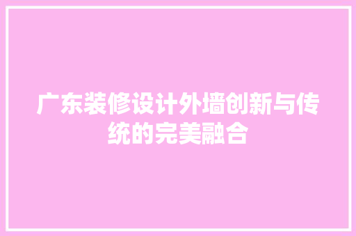 广东装修设计外墙创新与传统的完美融合