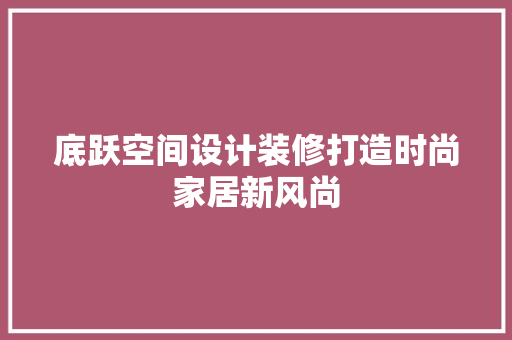 底跃空间设计装修打造时尚家居新风尚