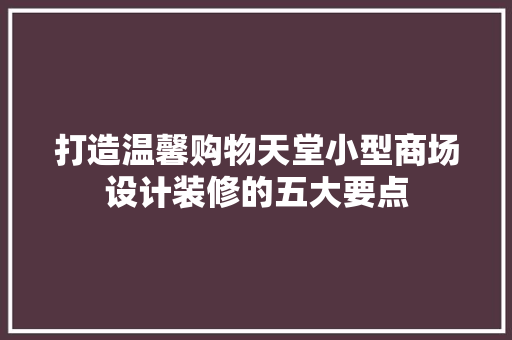 打造温馨购物天堂小型商场设计装修的五大要点