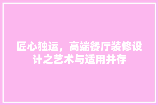 匠心独运，高端餐厅装修设计之艺术与适用并存