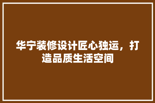 华宁装修设计匠心独运，打造品质生活空间