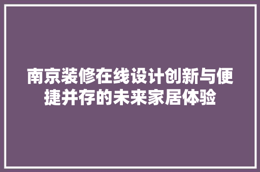 南京装修在线设计创新与便捷并存的未来家居体验