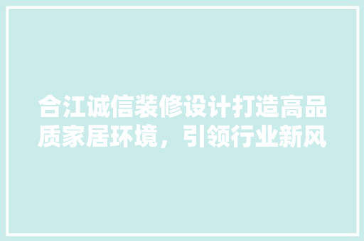 合江诚信装修设计打造高品质家居环境，引领行业新风尚