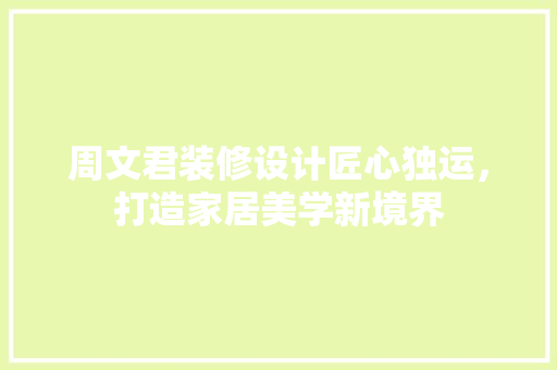 周文君装修设计匠心独运，打造家居美学新境界