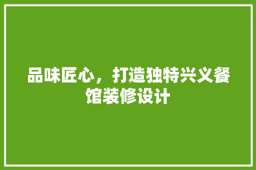 品味匠心，打造独特兴义餐馆装修设计