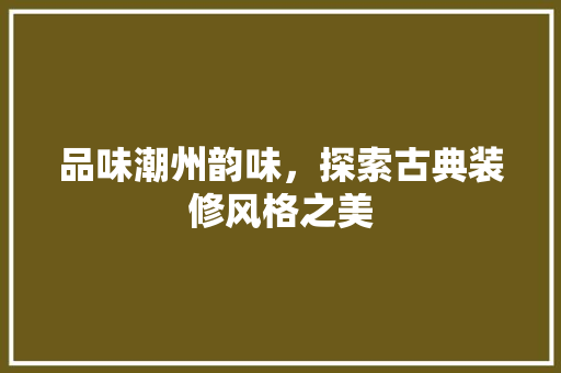 品味潮州韵味，探索古典装修风格之美