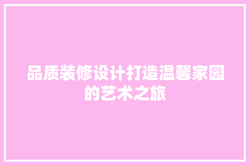 品质装修设计打造温馨家园的艺术之旅