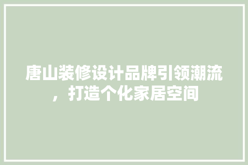 唐山装修设计品牌引领潮流，打造个化家居空间