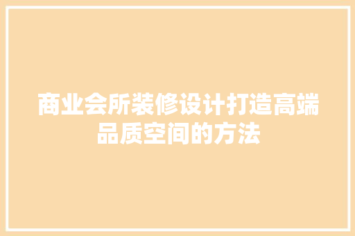 商业会所装修设计打造高端品质空间的方法